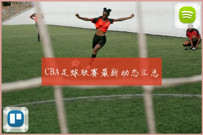 CBA足球联赛最新动态汇总