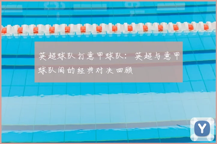 英超球队打意甲球队：英超与意甲球队间的经典对决回顾