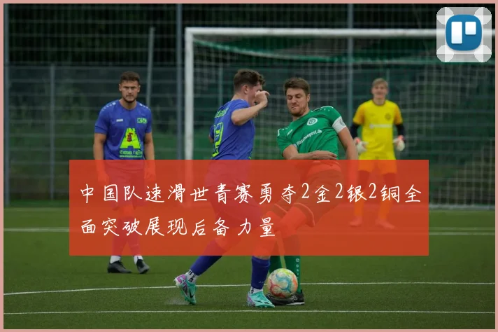 中国队速滑世青赛勇夺2金2银2铜全面突破展现后备力量