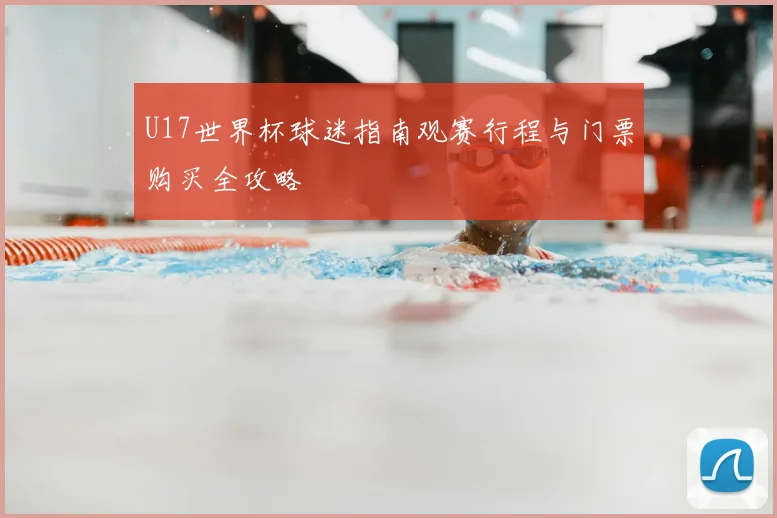 U17世界杯球迷指南观赛行程与门票购买全攻略