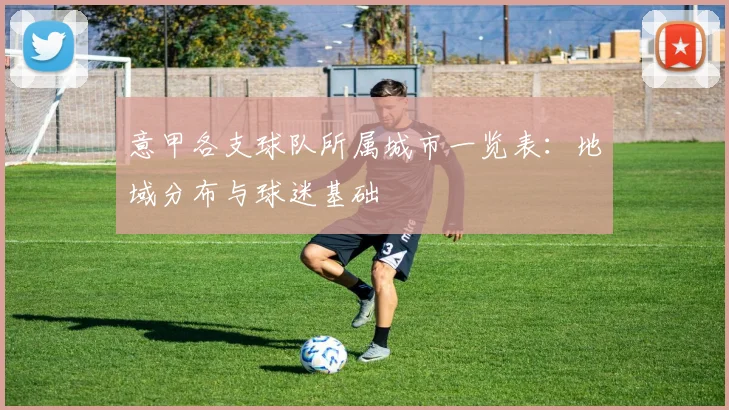 意甲各支球队所属城市一览表：地域分布与球迷基础